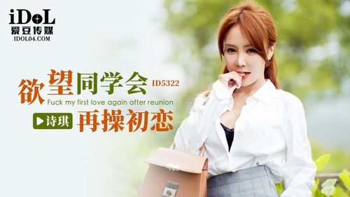 ID5322 - Desire Classmates Reunion Fuck First Love Again - Shiqi
