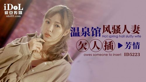 ID5223 - Hot spring house sexy wife needs to be fucked - Fangqing